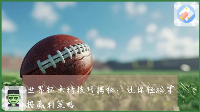 世界杯竞猜技巧揭秘，让你轻松掌握赢利策略