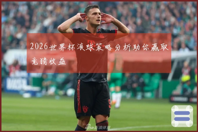 2026世界杯滚球策略分析助你赢取竞猜收益