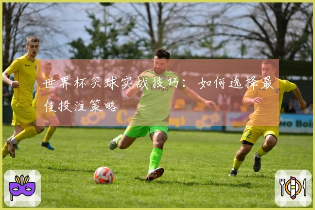 世界杯买球实战技巧：如何选择最佳投注策略