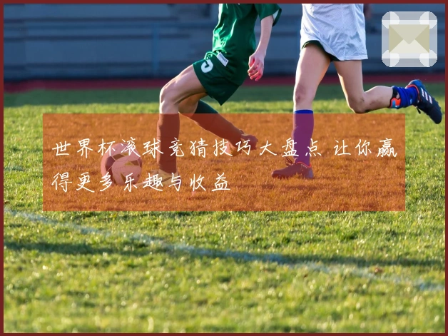 世界杯滚球竞猜技巧大盘点 让你赢得更多乐趣与收益