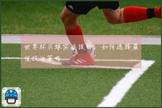 世界杯买球实战技巧：如何选择最佳投注策略