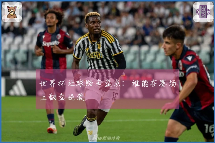 世界杯让球赔率盘点：谁能在赛场上翻盘逆袭