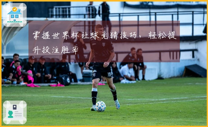 掌握世界杯让球竞猜技巧，轻松提升投注胜率