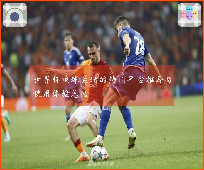 世界杯滚球竞猜的热门平台推荐与使用体验总结